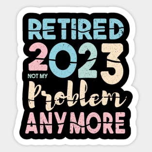 Retired 2023 Not My Problem Anymore Funny Retirement Sticker